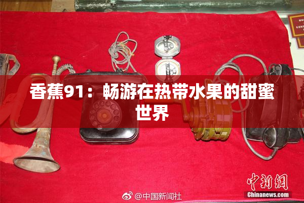 香蕉91：畅游在热带水果的甜蜜世界