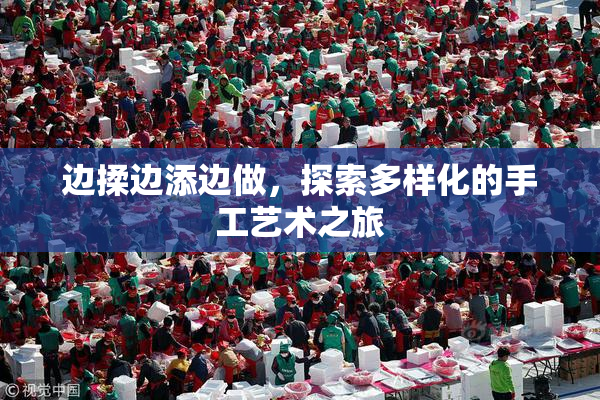 边揉边添边做，探索多样化的手工艺术之旅