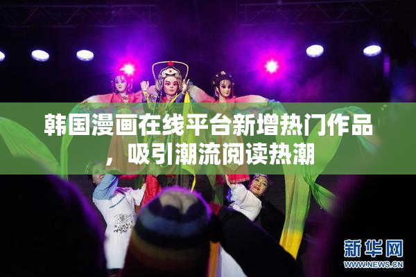 韩国漫画在线平台新增热门作品，吸引潮流阅读热潮