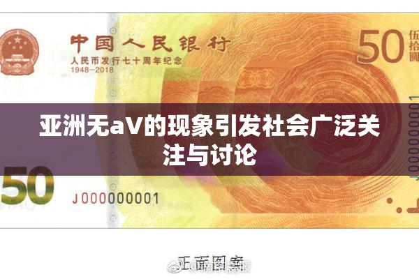 亚洲无aV的现象引发社会广泛关注与讨论