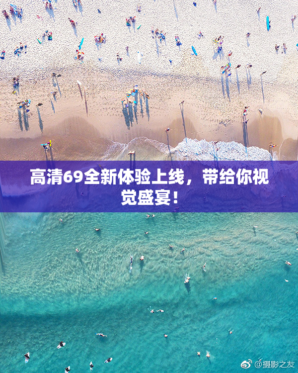 高清69全新体验上线，带给你视觉盛宴！