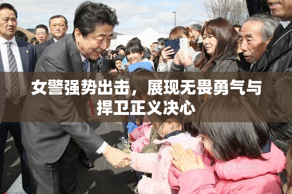 女警强势出击，展现无畏勇气与捍卫正义决心