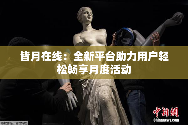 皆月在线：全新平台助力用户轻松畅享月度活动