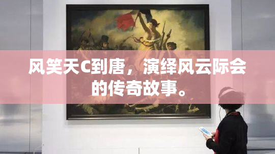 风笑天C到唐，演绎风云际会的传奇故事。