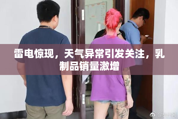 雷电惊现，天气异常引发关注，乳制品销量激增