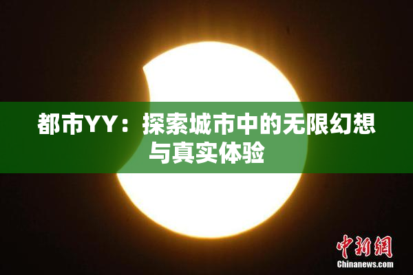 都市YY：探索城市中的无限幻想与真实体验