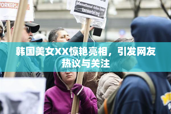 韩国美女XX惊艳亮相，引发网友热议与关注