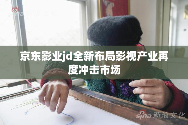 京东影业jd全新布局影视产业再度冲击市场
