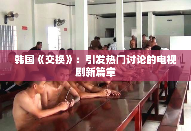 韩国《交换》：引发热门讨论的电视剧新篇章