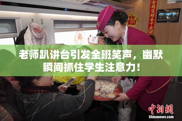 老师趴讲台引发全班笑声，幽默瞬间抓住学生注意力！