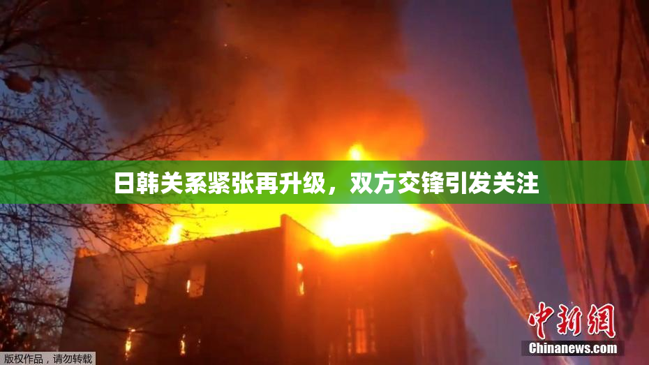日韩关系紧张再升级，双方交锋引发关注