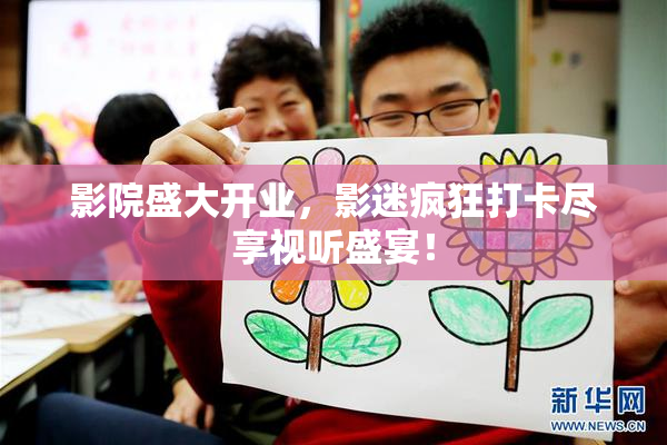 影院盛大开业，影迷疯狂打卡尽享视听盛宴！