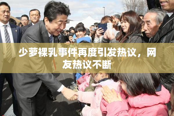 少萝裸乳事件再度引发热议，网友热议不断