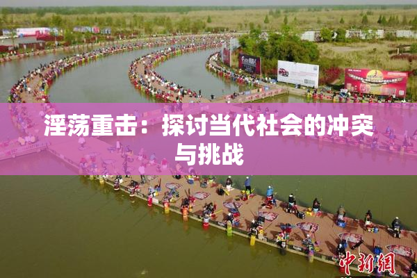 淫荡重击：探讨当代社会的冲突与挑战