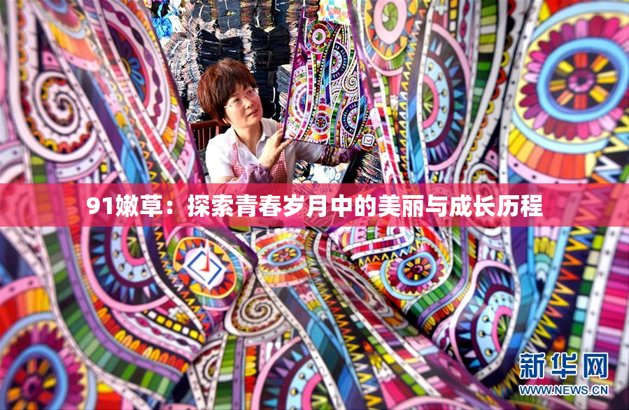 91嫩草：探索青春岁月中的美丽与成长历程