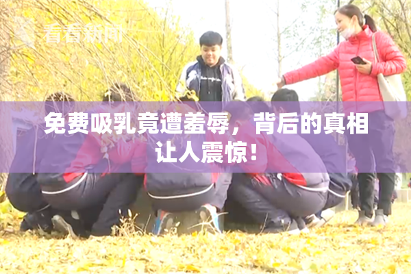 免费吸乳竟遭羞辱，背后的真相让人震惊！
