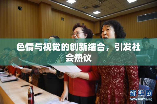 色情与视觉的创新结合，引发社会热议