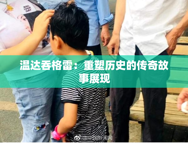 温达吞格雷：重塑历史的传奇故事展现