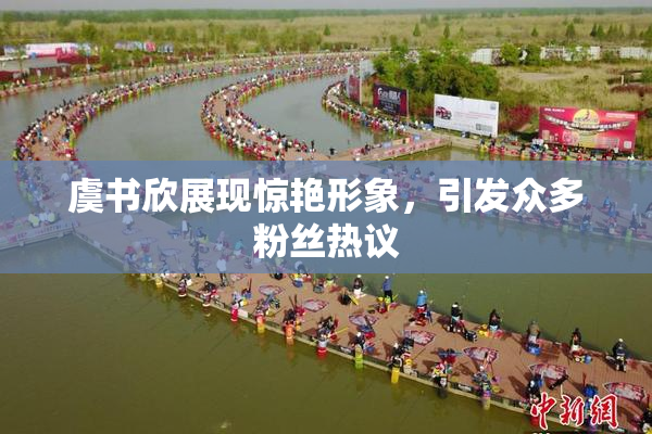 虞书欣展现惊艳形象，引发众多粉丝热议