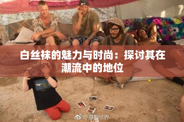 白丝袜的魅力与时尚：探讨其在潮流中的地位