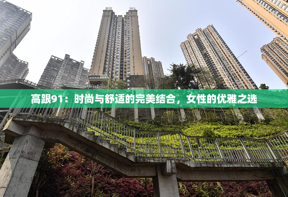 高跟91：时尚与舒适的完美结合，女性的优雅之选