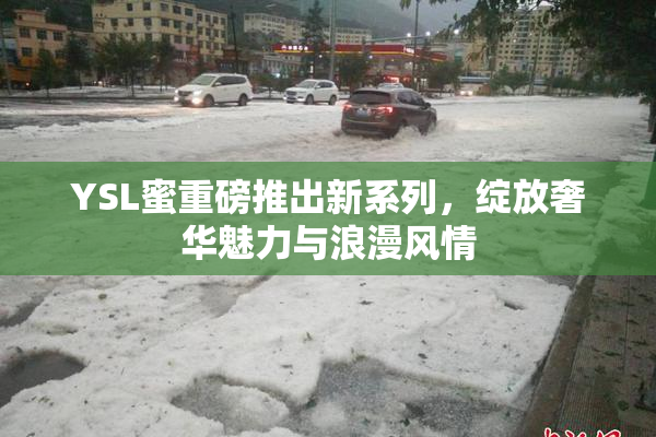 YSL蜜重磅推出新系列，绽放奢华魅力与浪漫风情