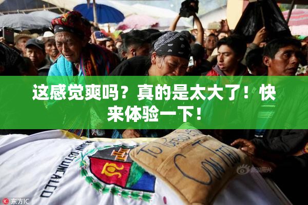这感觉爽吗？真的是太大了！快来体验一下！