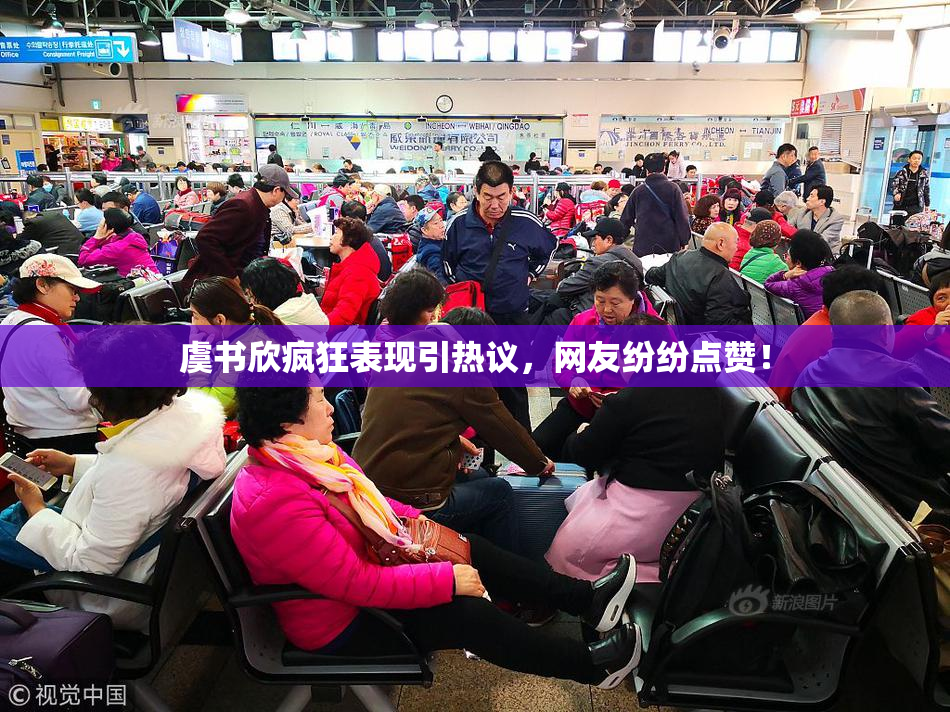 虞书欣疯狂表现引热议，网友纷纷点赞！