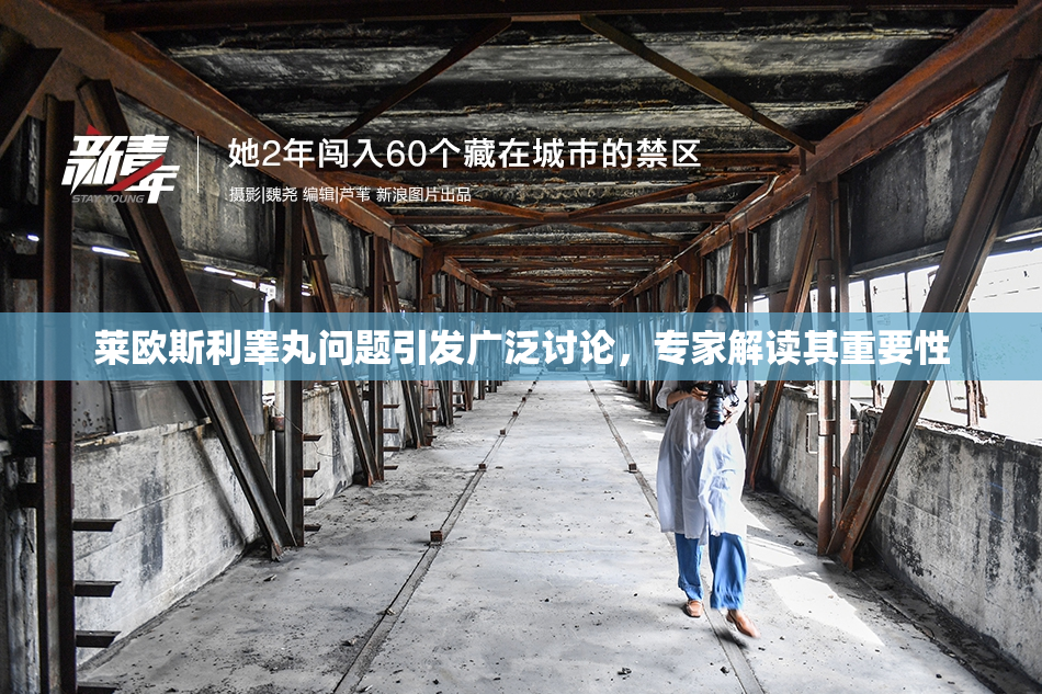 莱欧斯利睾丸问题引发广泛讨论，专家解读其重要性