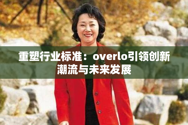 重塑行业标准：overlo引领创新潮流与未来发展