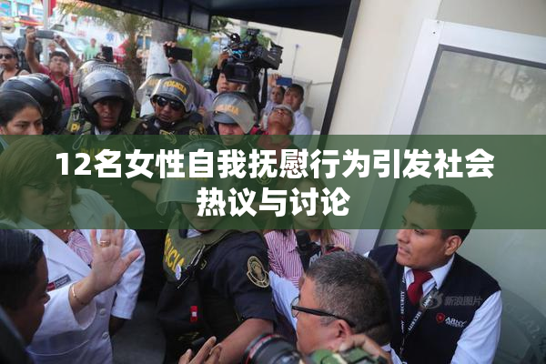12名女性自我抚慰行为引发社会热议与讨论