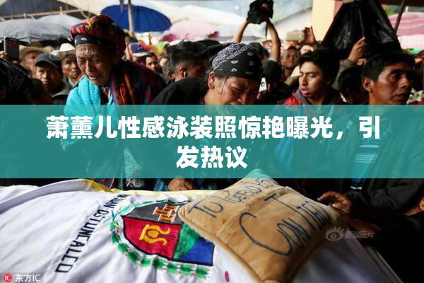 萧薰儿性感泳装照惊艳曝光，引发热议