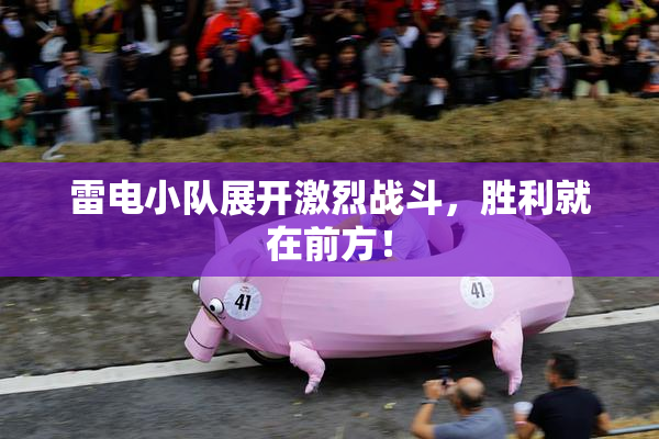 雷电小队展开激烈战斗，胜利就在前方！