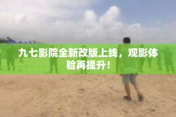 九七影院全新改版上线，观影体验再提升！