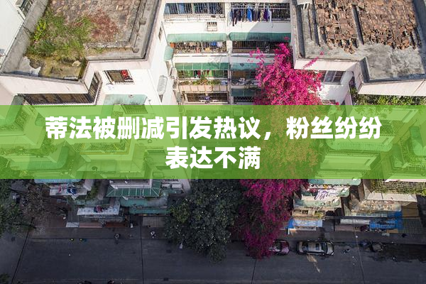 蒂法被删减引发热议，粉丝纷纷表达不满