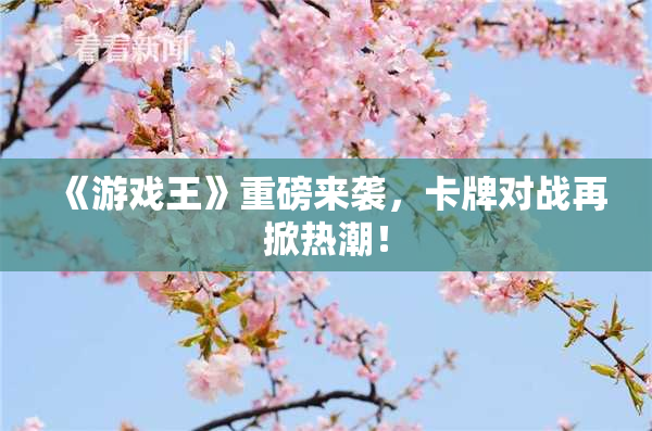 《游戏王》重磅来袭，卡牌对战再掀热潮！
