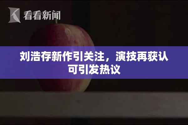 刘浩存新作引关注，演技再获认可引发热议