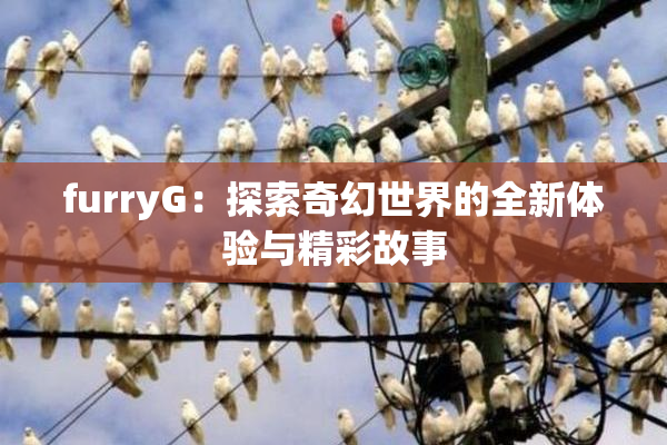furryG：探索奇幻世界的全新体验与精彩故事