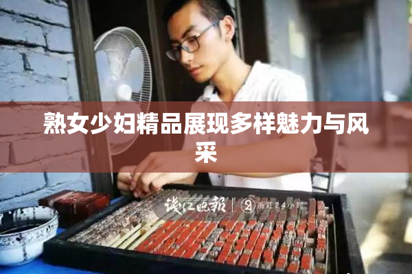 熟女少妇精品展现多样魅力与风采