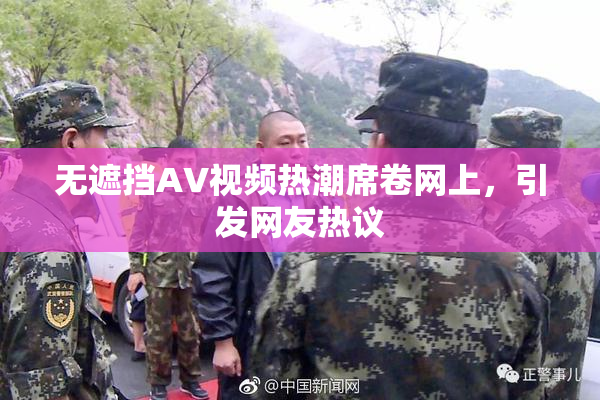 无遮挡AV视频热潮席卷网上，引发网友热议