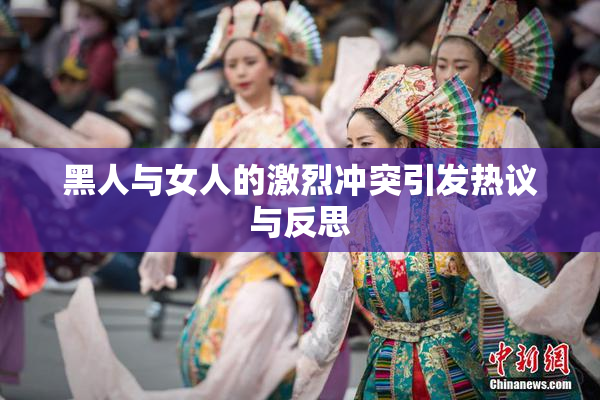 黑人与女人的激烈冲突引发热议与反思