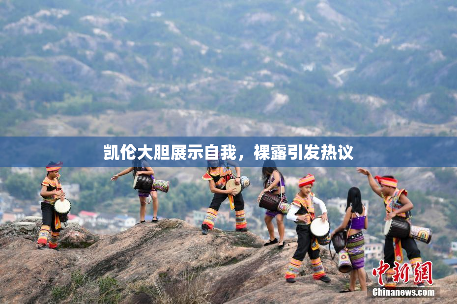 凯伦大胆展示自我，裸露引发热议