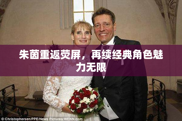 朱茵重返荧屏，再续经典角色魅力无限