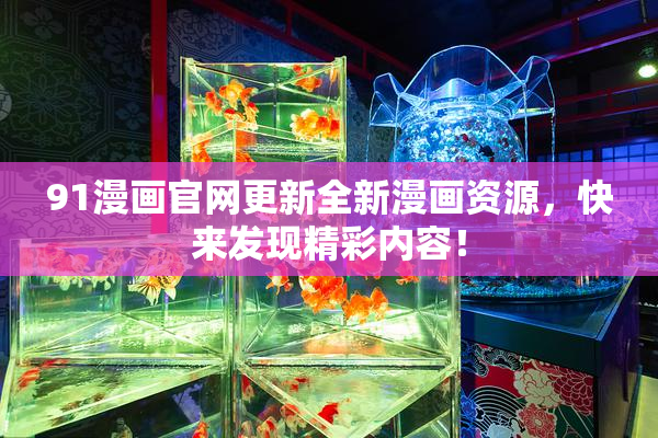 91漫画官网更新全新漫画资源，快来发现精彩内容！