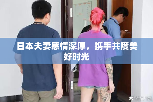 日本夫妻感情深厚，携手共度美好时光