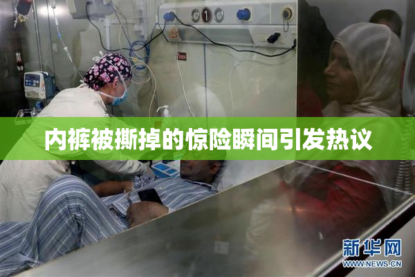内裤被撕掉的惊险瞬间引发热议