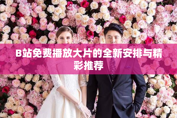 B站免费播放大片的全新安排与精彩推荐