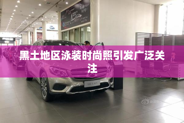 黑土地区泳装时尚照引发广泛关注