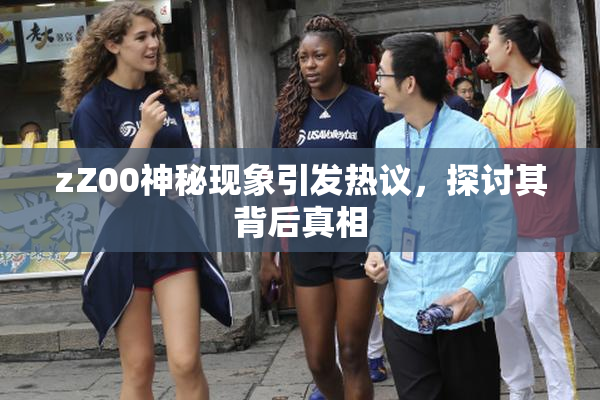 zZ00神秘现象引发热议，探讨其背后真相