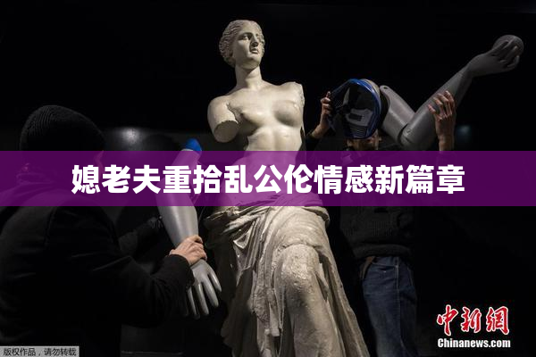 媳老夫重拾乱公伦情感新篇章